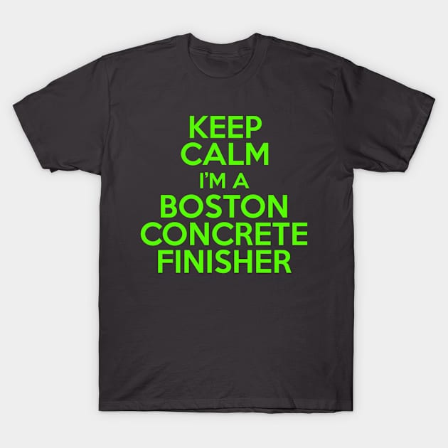 Keep Calm Im A Boston Concrete Finisher T-Shirt by berleeev